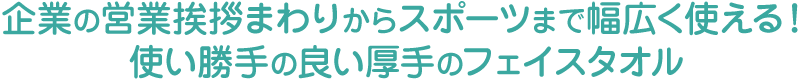 企業の営業挨拶まわりからスポーツまで幅広く使える！使い勝手の良い厚手のフェイスタオル