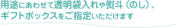用途にあわせて透明袋入れや熨斗（のし）、ギフトボックスをご指定いただけます