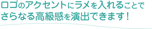 ロゴのアクセントにラメを入れることでさらなる高級感を演出できます！