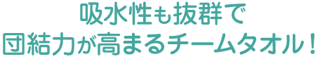 吸水性も抜群で団結力が高まるチームタオル！