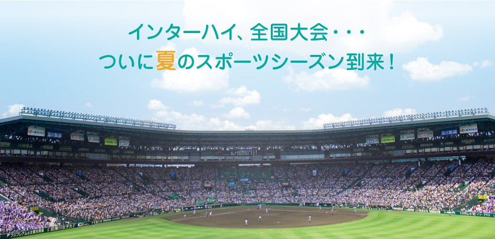 インターハイ、全国大会・・・ついに夏のスポーツシーズン到来！